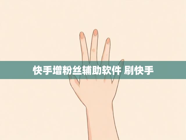 快手增粉丝辅助软件 刷快手