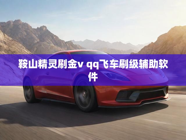 鞍山精灵刷金v qq飞车刷级辅助软件