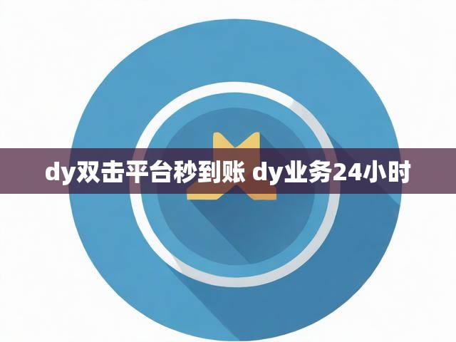 dy双击平台秒到账 dy业务24小时