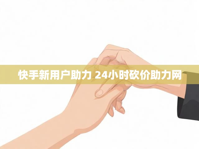 快手新用户助力 24小时砍价助力网
