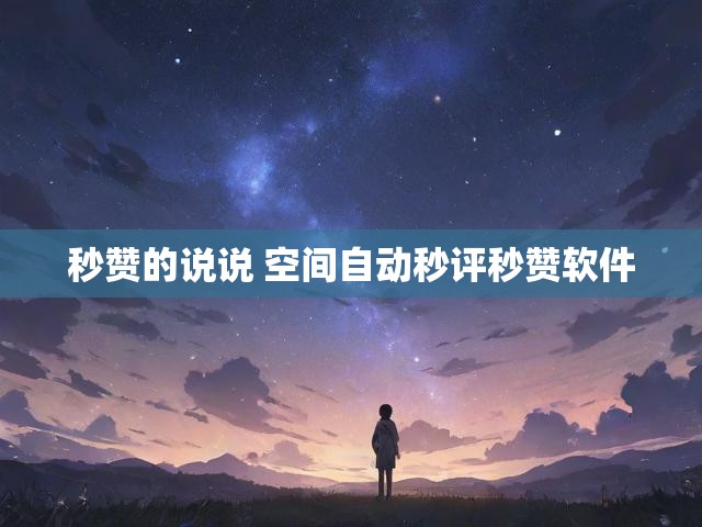 秒赞的说说 空间自动秒评秒赞软件