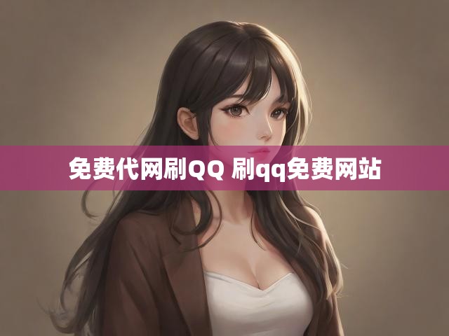 免费代网刷QQ 刷qq免费网站
