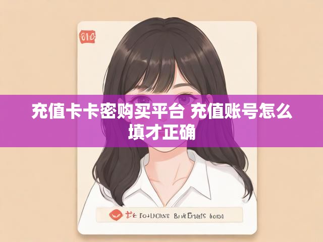 充值卡卡密购买平台 充值账号怎么填才正确