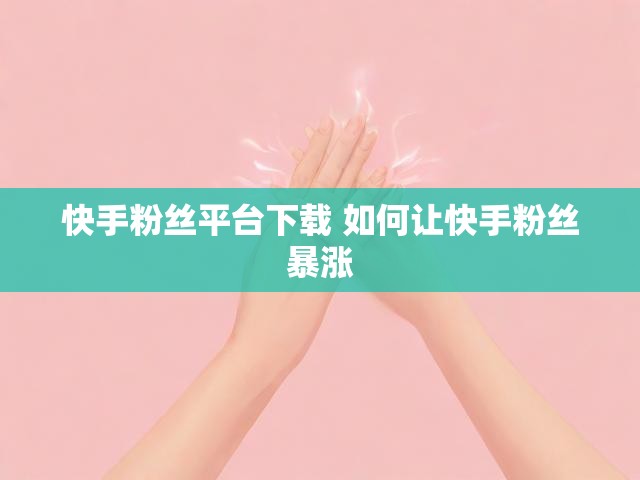 快手粉丝平台下载 如何让快手粉丝暴涨