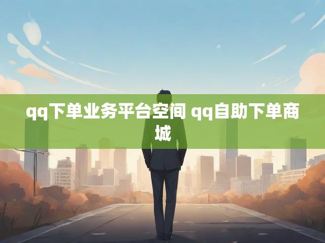 qq下单业务平台空间 qq自助下单商城