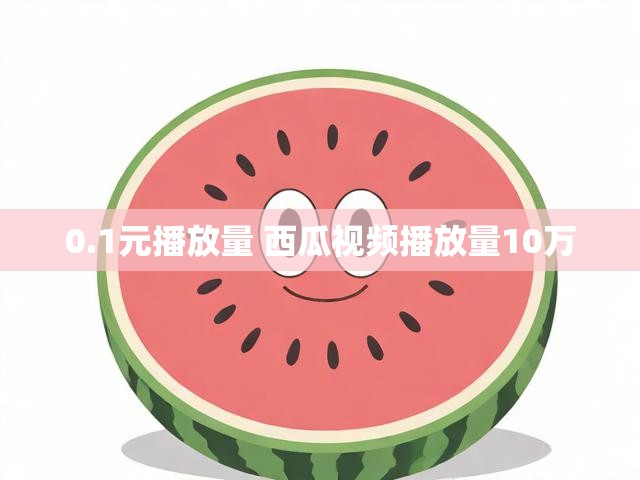 0.1元播放量 西瓜视频播放量10万