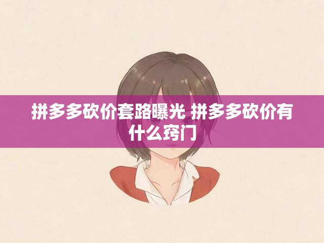 拼多多砍价套路曝光 拼多多砍价有什么窍门