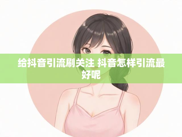 给抖音引流刷关注 抖音怎样引流最好呢