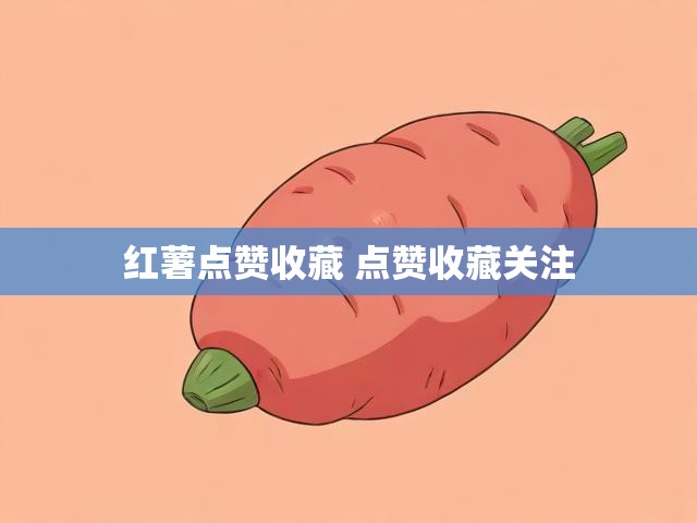 红薯点赞收藏 点赞收藏关注
