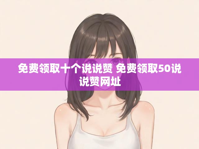 免费领取十个说说赞 免费领取50说说赞网址