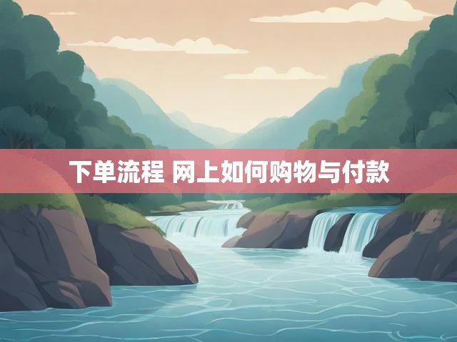 下单流程 网上如何购物与付款