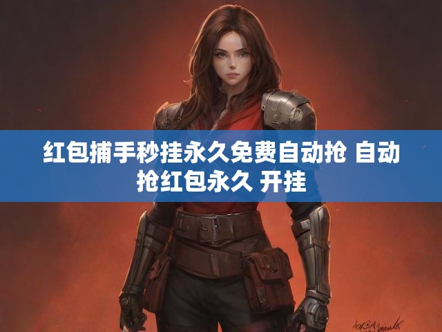 红包捕手秒挂永久免费自动抢 自动抢红包永久 开挂