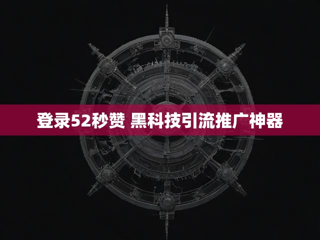 登录52秒赞 黑科技引流推广神器