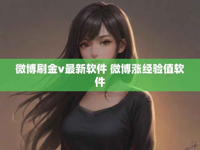 微博刷金v最新软件 微博涨经验值软件