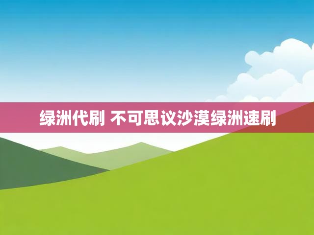 绿洲代刷 不可思议沙漠绿洲速刷