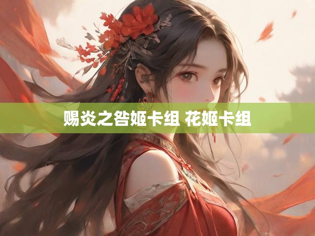 赐炎之咎姬卡组 花姬卡组