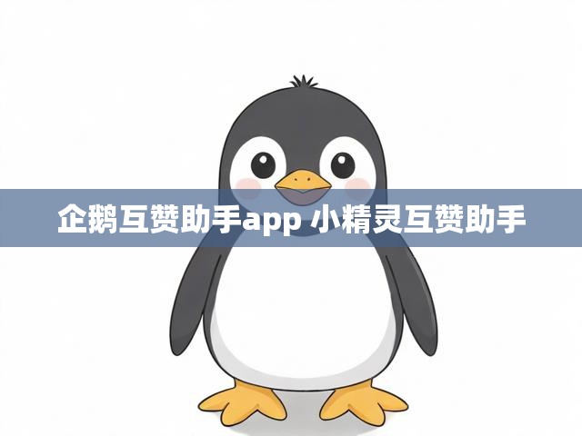 企鹅互赞助手app 小精灵互赞助手