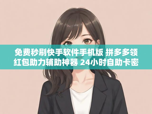 免费秒刷快手软件手机版 拼多多领红包助力辅助神器 24小时自助卡密商城