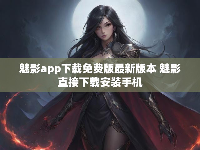 魅影app下载免费版最新版本 魅影直接下载安装手机