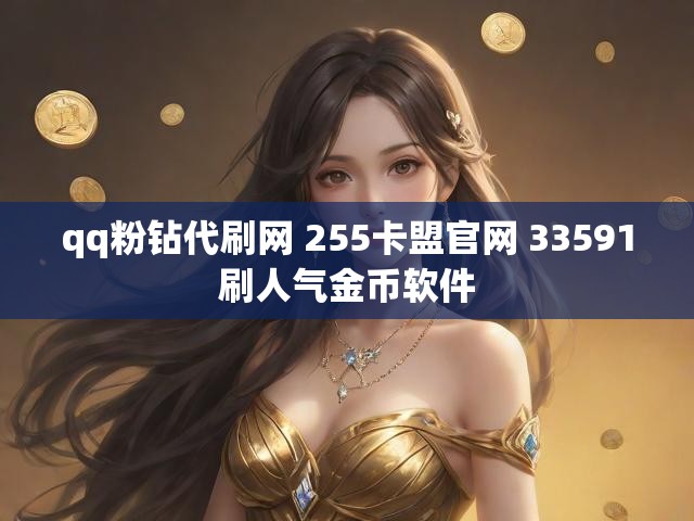 qq粉钻代刷网 255卡盟官网 33591刷人气金币软件