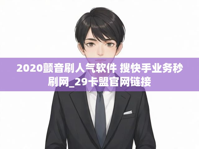 2020颤音刷人气软件 搜快手业务秒刷网_29卡盟官网链接