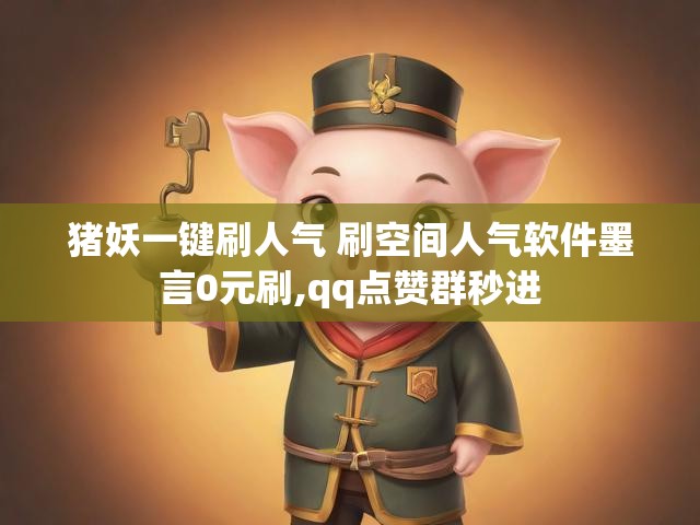 猪妖一键刷人气 刷空间人气软件墨言0元刷,qq点赞群秒进