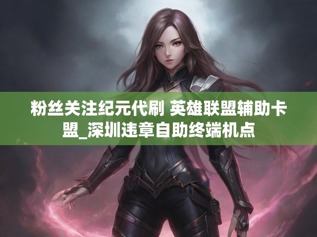 粉丝关注纪元代刷 英雄联盟辅助卡盟_深圳违章自助终端机点