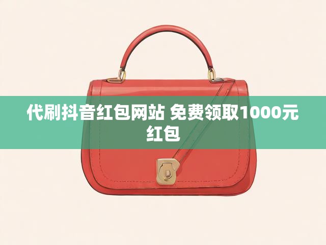 代刷抖音红包网站 免费领取1000元红包