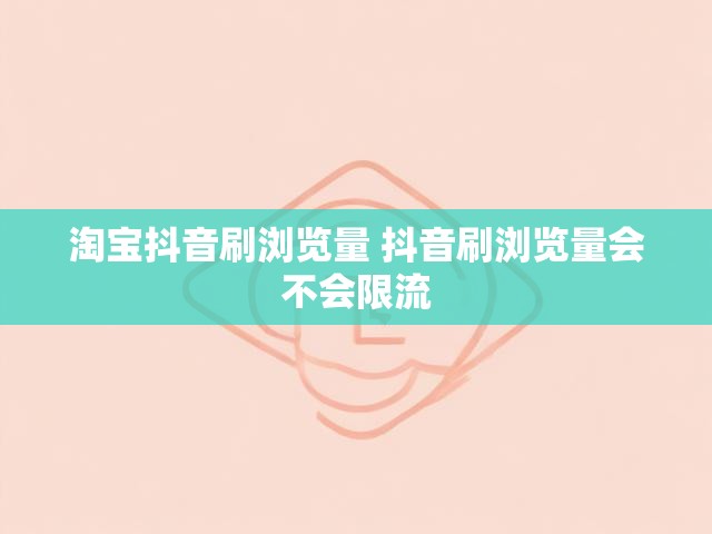 淘宝抖音刷浏览量 抖音刷浏览量会不会限流