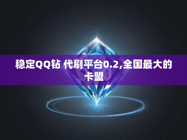 稳定QQ钻 代刷平台0.2,全国最大的卡盟