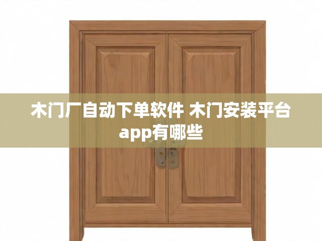 木门厂自动下单软件 木门安装平台app有哪些
