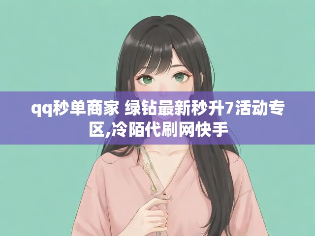 qq秒单商家 绿钻最新秒升7活动专区,冷陌代刷网快手
