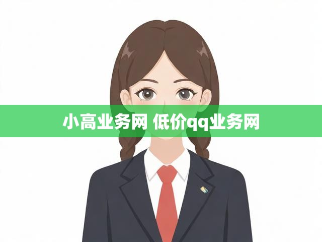 小高业务网 低价qq业务网