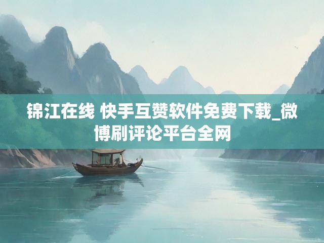 锦江在线 快手互赞软件免费下载_微博刷评论平台全网