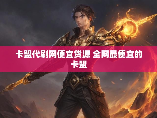 卡盟代刷网便宜货源 全网最便宜的卡盟
