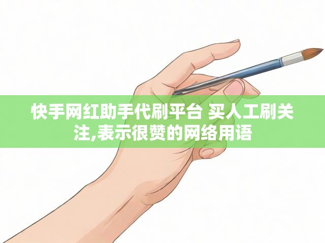 快手网红助手代刷平台 买人工刷关注,表示很赞的网络用语