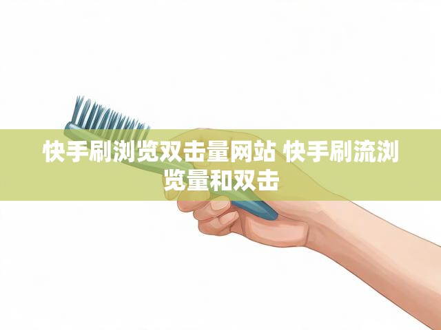 快手刷浏览双击量网站 快手刷流浏览量和双击