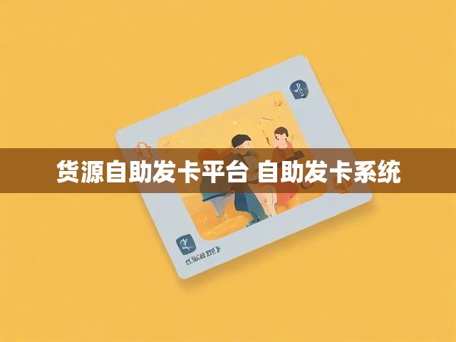 货源自助发卡平台 自助发卡系统