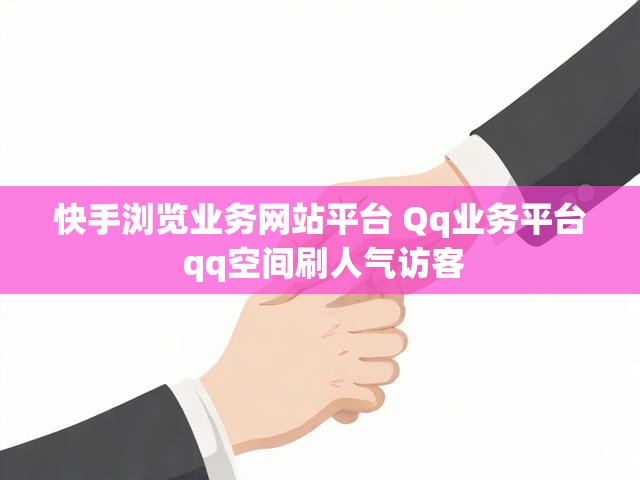 快手浏览业务网站平台 Qq业务平台 qq空间刷人气访客