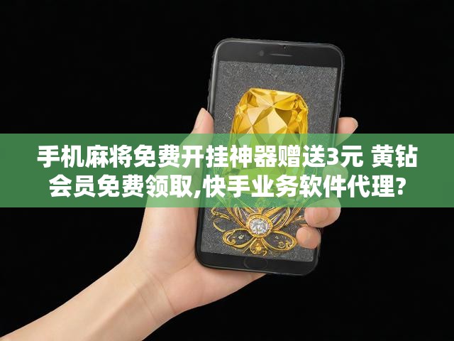 手机麻将免费开挂神器赠送3元 黄钻会员免费领取,快手业务软件代理?
