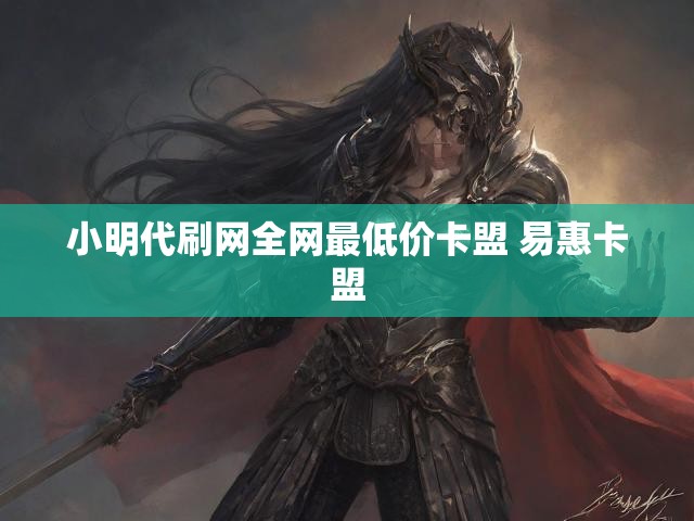 小明代刷网全网最低价卡盟 易惠卡盟