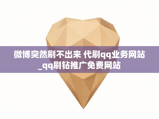 微博突然刷不出来 代刷qq业务网站_qq刷钻推广免费网站