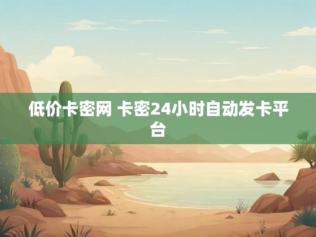 低价卡密网 卡密24小时自动发卡平台