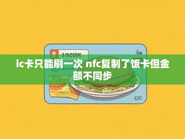 ic卡只能刷一次 nfc复制了饭卡但金额不同步
