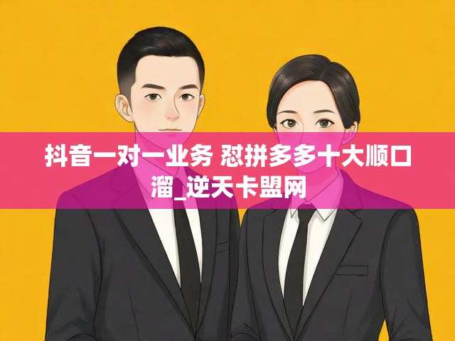 抖音一对一业务 怼拼多多十大顺口溜_逆天卡盟网