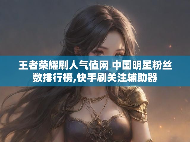 王者荣耀刷人气值网 中国明星粉丝数排行榜,快手刷关注辅助器