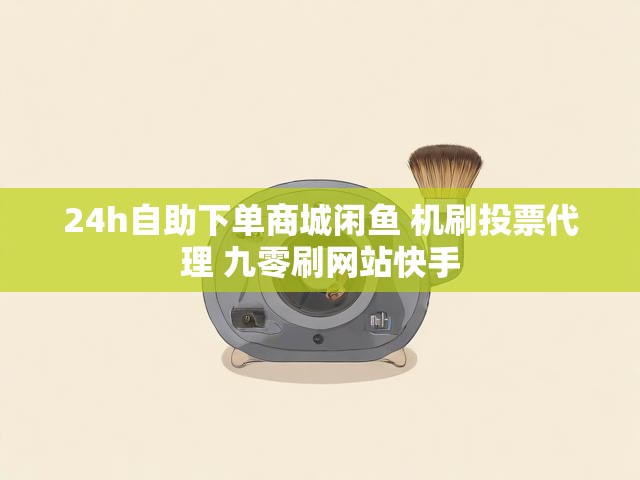 24h自助下单商城闲鱼 机刷投票代理 九零刷网站快手