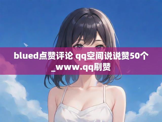 blued点赞评论 qq空间说说赞50个_www.qq刷赞