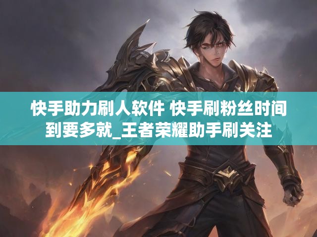 快手助力刷人软件 快手刷粉丝时间到要多就_王者荣耀助手刷关注