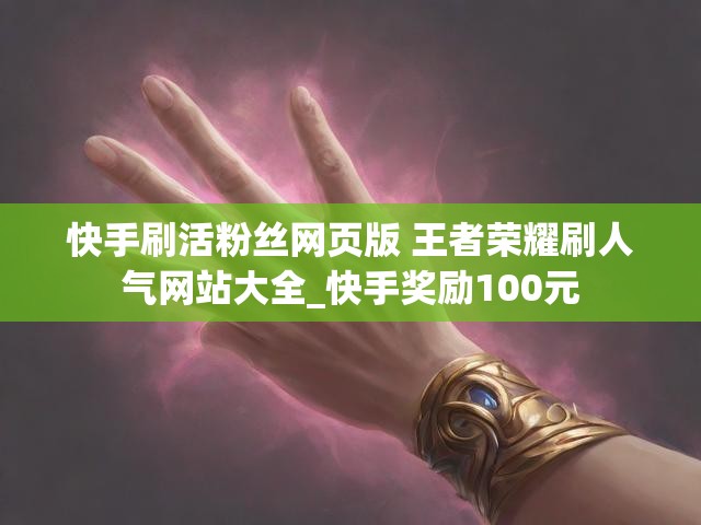 快手刷活粉丝网页版 王者荣耀刷人气网站大全_快手奖励100元